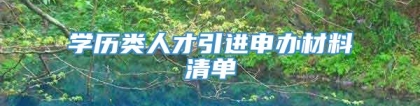 学历类人才引进申办材料清单