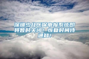 深圳少儿医保申报系统即将暂时关闭！恢复时间待通知！