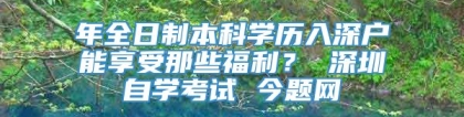 年全日制本科学历入深户能享受那些福利？ 深圳自学考试 今题网