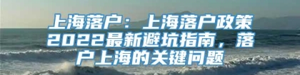 上海落户：上海落户政策2022最新避坑指南，落户上海的关键问题