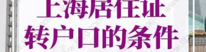 2022年上海居住证转户口条件细则！2年落户上海别错过！