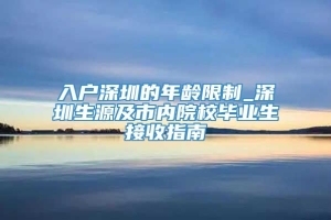 入户深圳的年龄限制_深圳生源及市内院校毕业生接收指南