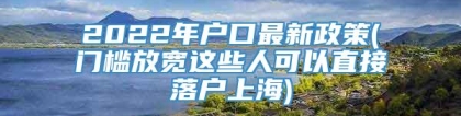 2022年户口最新政策(门槛放宽这些人可以直接落户上海)