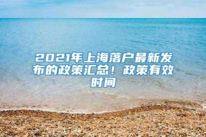 2021年上海落户最新发布的政策汇总！政策有效时间