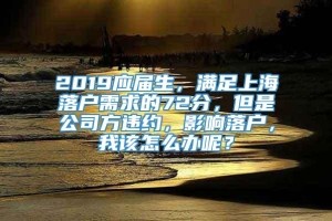 2019应届生，满足上海落户需求的72分，但是公司方违约，影响落户，我该怎么办呢？