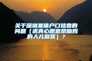 关于深圳集体户口挂靠的问题（求真心愿意帮助我的人儿回答）？