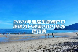 2021年应届生深圳户口深圳入户政策2021年办理攻略