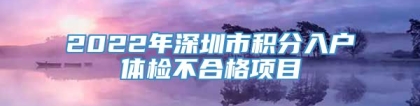 2022年深圳市积分入户体检不合格项目