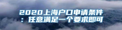 2020上海户口申请条件：任意满足一个要求即可