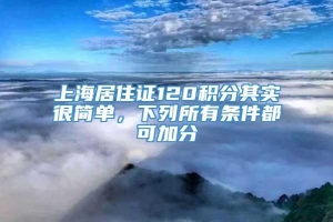 上海居住证120积分其实很简单，下列所有条件都可加分