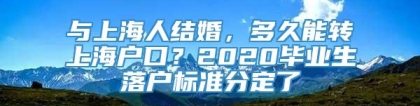 与上海人结婚，多久能转上海户口？2020毕业生落户标准分定了