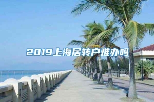 2019上海居转户难办吗