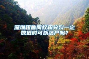 深圳租售同权积分到一定数值时可以落户吗？