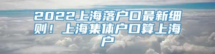 2022上海落户口最新细则！上海集体户口算上海户