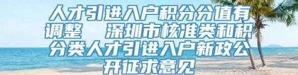 人才引进入户积分分值有调整  深圳市核准类和积分类人才引进入户新政公开征求意见