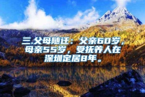 三.父母随迁：父亲60岁，母亲55岁，受抚养人在深圳定居8年。