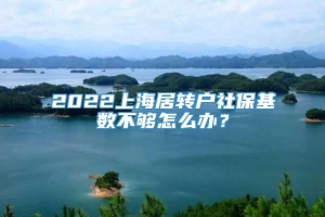 2022上海居转户社保基数不够怎么办？