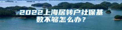 2022上海居转户社保基数不够怎么办？