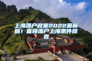 上海落户政策2022最新版！直接落户上海条件放宽