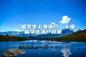 【留学生上海落户】上海留学生落户政策