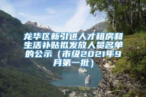 龙华区新引进人才租房和生活补贴拟发放人员名单的公示（市级2021年9月第一批）