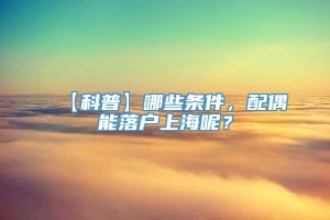 【科普】哪些条件，配偶能落户上海呢？