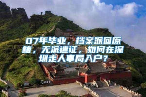 07年毕业，档案派回原籍，无派遣证，如何在深圳走人事局入户？