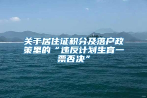 关于居住证积分及落户政策里的“违反计划生育一票否决”