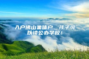 入户佛山集体户，孩子可以读公办学校！