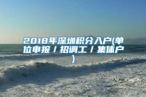 2018年深圳积分入户(单位申报／招调工／集体户)