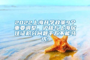 2022上海升学政策9个重要调整，沪籍与上海居住证积分问题千万不能马虎!