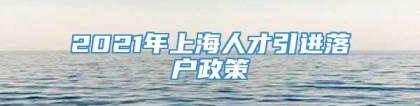 2021年上海人才引进落户政策