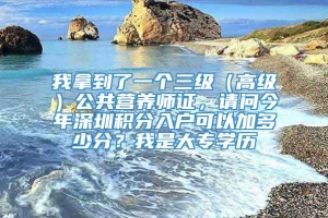 我拿到了一个三级（高级）公共营养师证，请问今年深圳积分入户可以加多少分？我是大专学历