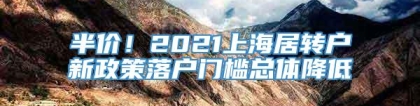 半价！2021上海居转户新政策落户门槛总体降低