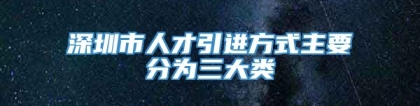 深圳市人才引进方式主要分为三大类