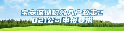 宝安深圳积分入户政策2021公司申报要求