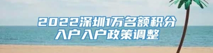 2022深圳1万名额积分入户入户政策调整