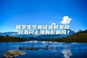 留学生毕业证延时发放，对落户上海有影响吗？