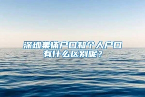 深圳集体户口和个人户口有什么区别呢？