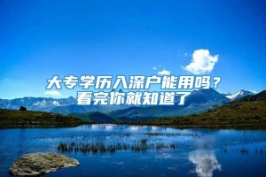 大专学历入深户能用吗？看完你就知道了