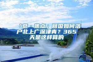 「意·焦点」回国如何落户北上广深津青？365天是这样算的