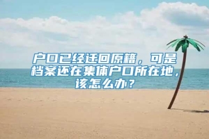 户口已经迁回原籍，可是档案还在集体户口所在地，该怎么办？