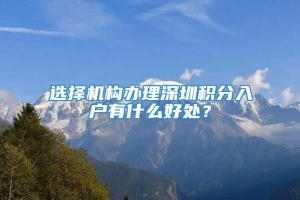 选择机构办理深圳积分入户有什么好处？