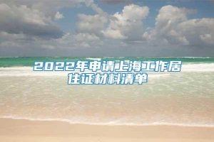 2022年申请上海工作居住证材料清单