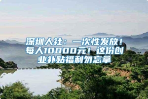 深圳人社：一次性发放！每人10000元！这份创业补贴福利勿忘拿