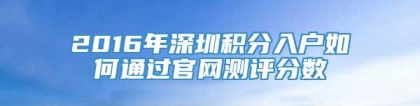 2016年深圳积分入户如何通过官网测评分数