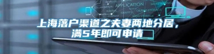 上海落户渠道之夫妻两地分居，满5年即可申请