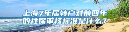 上海7年居转户对前四年的社保审核标准是什么？