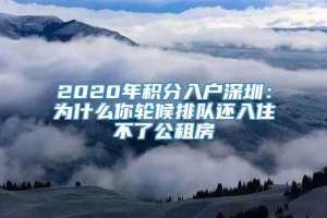 2020年积分入户深圳：为什么你轮候排队还入住不了公租房