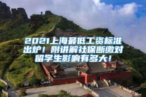 2021上海最低工资标准出炉！附讲解社保断缴对留学生影响有多大！